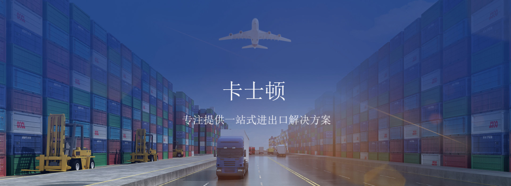 卡士顿 进出口代理 专注提供一站式进出口解决方案
